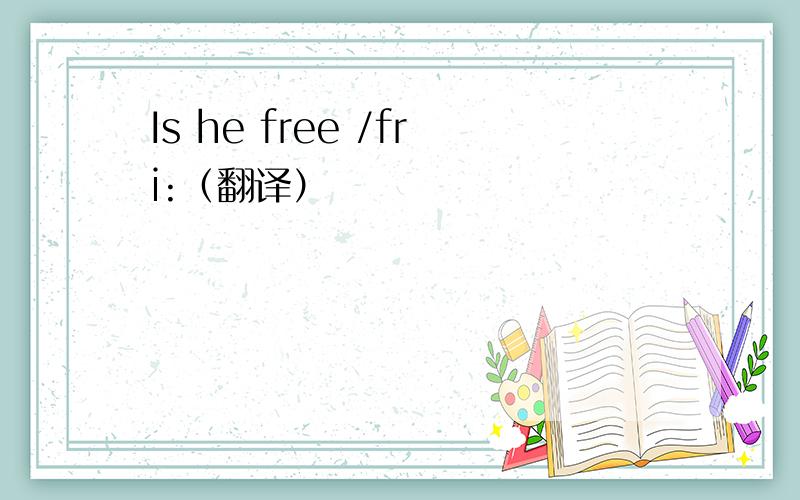 Is he free /fri:（翻译）