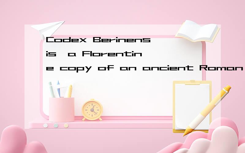 Codex Berinensis,a Florentine copy of an ancient Roman medical treatise,is undated but contains clues to when it was produced.Its first 80 pages are by a single copiest,but the remaining 20 pages are by three different copiests,which indicates some s