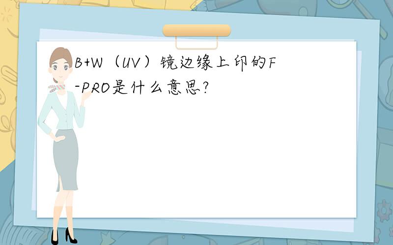 B+W（UV）镜边缘上印的F-PRO是什么意思?