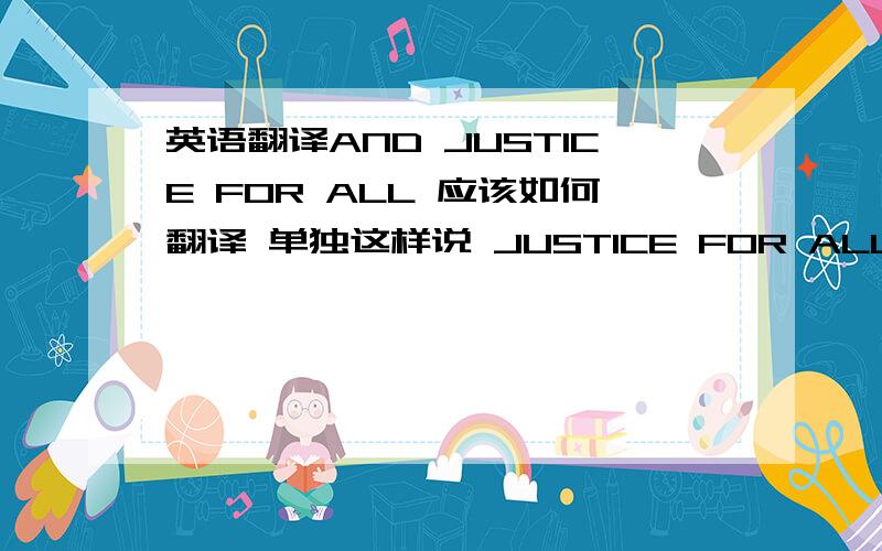 英语翻译AND JUSTICE FOR ALL 应该如何翻译 单独这样说 JUSTICE FOR ALL 和 AND JUSTICE FOR ALL 有什么区别