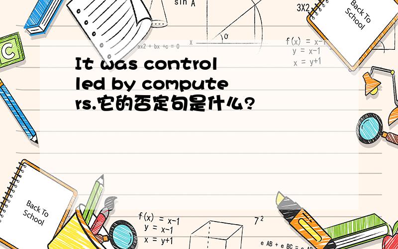 It was controlled by computers.它的否定句是什么?