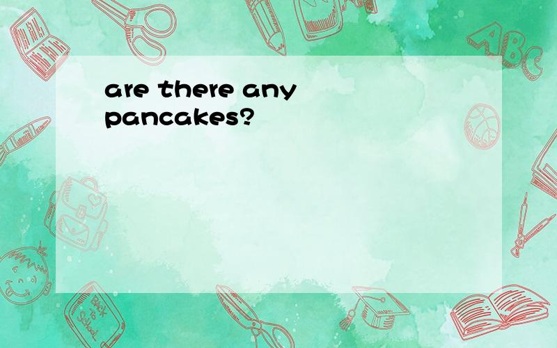 are there any pancakes?
