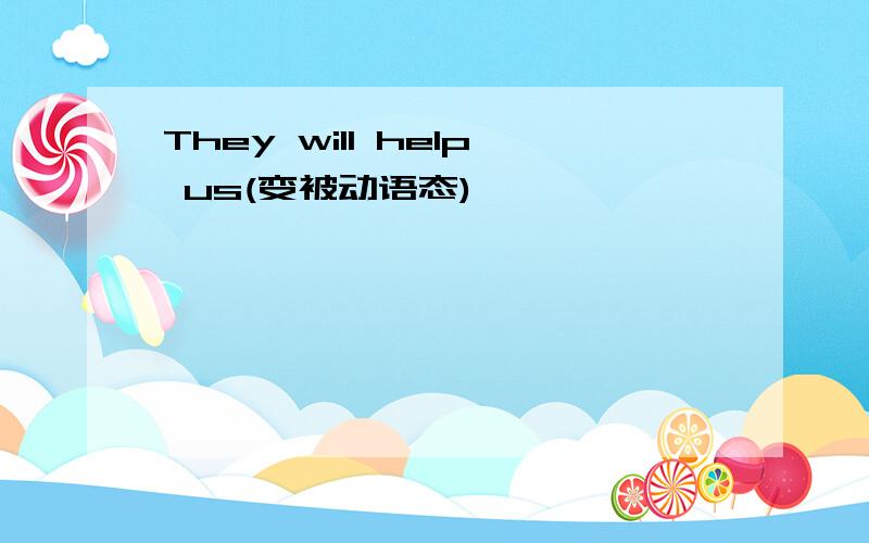 They will help us(变被动语态)