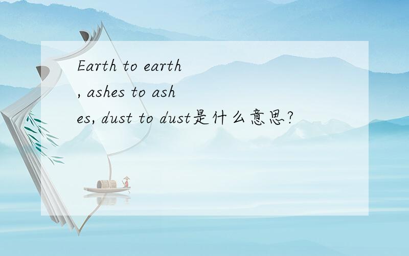 Earth to earth, ashes to ashes, dust to dust是什么意思?