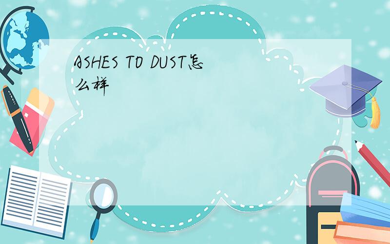 ASHES TO DUST怎么样