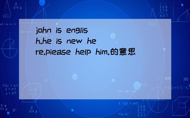 john is english.he is new here.piease help him.的意思