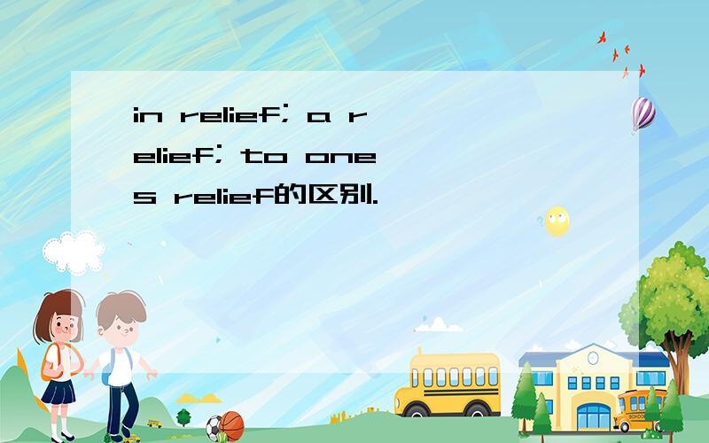in relief; a relief; to one's relief的区别.