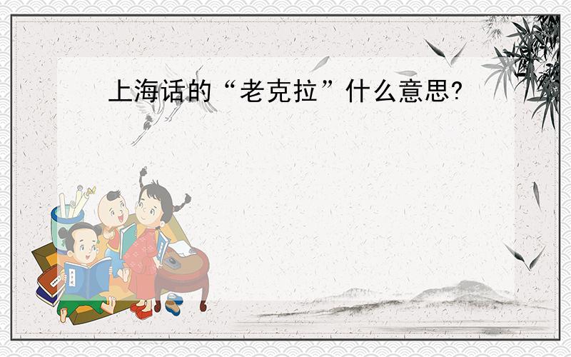 上海话的“老克拉”什么意思?