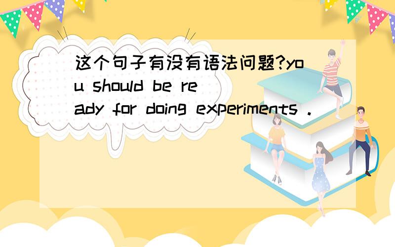 这个句子有没有语法问题?you should be ready for doing experiments .