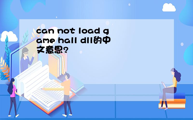 can not load game hall dll的中文意思?
