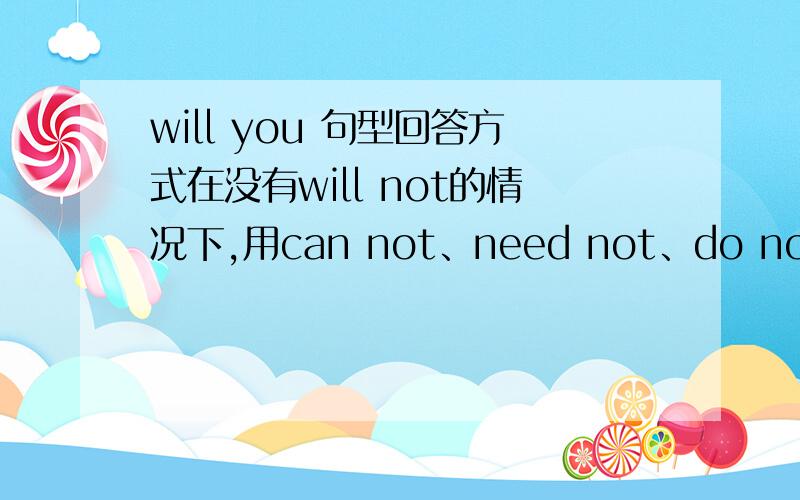 will you 句型回答方式在没有will not的情况下,用can not、need not、do not还是must not?