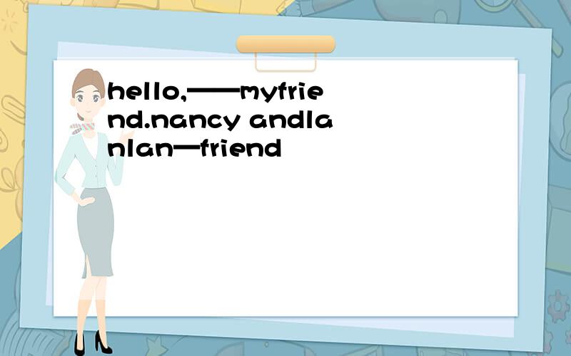 hello,——myfriend.nancy andlanlan—friend