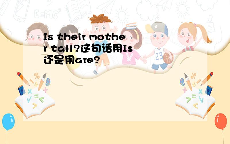 Is their mother tall?这句话用Is 还是用are?