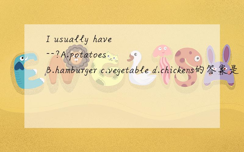 I usually have--?A.potatoes B.hamburger c.vegetable d.chickens的答案是