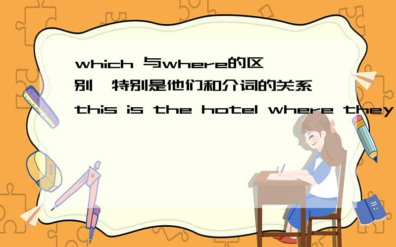 which 与where的区别  特别是他们和介词的关系this is the hotel where they they stayed last year为什么stay后不可以有那个at   但是可以换成   which they stayed at       is this  the river in which i can swim  为甚in在whic