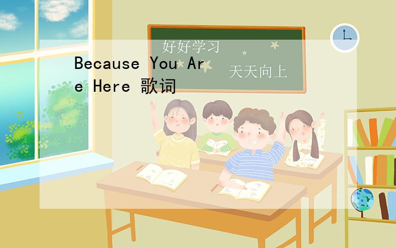 Because You Are Here 歌词