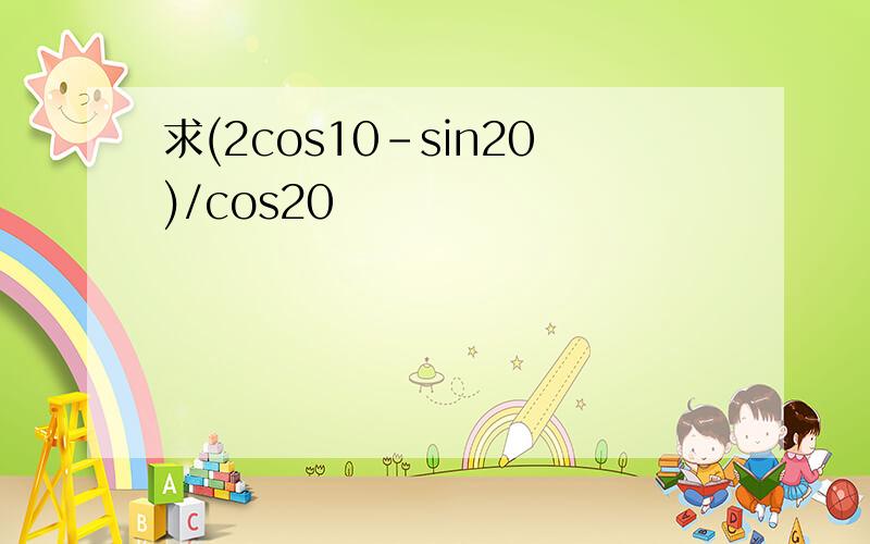求(2cos10-sin20)/cos20