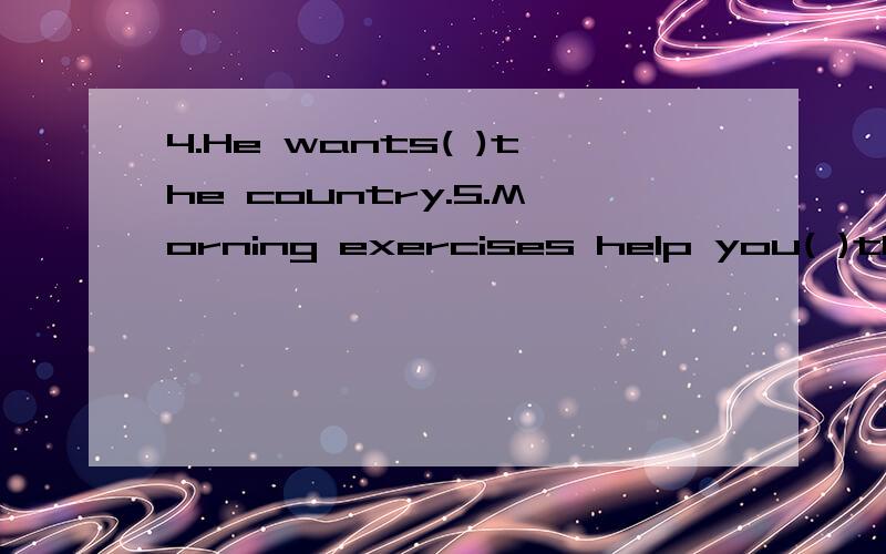 4.He wants( )the country.5.Morning exercises help you( )the day.选择适当单词或短语填空learn more about,get ready for,begood for,be hard for