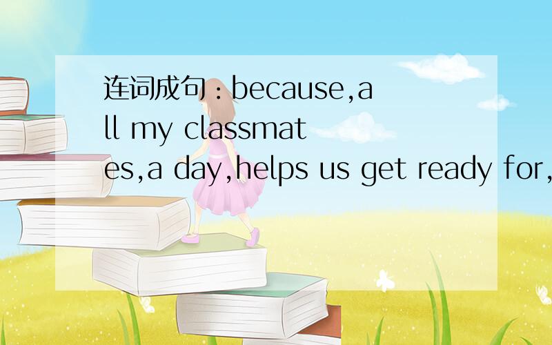 连词成句：because,all my classmates,a day,helps us get ready for,enjoy doing morning exercises ,it