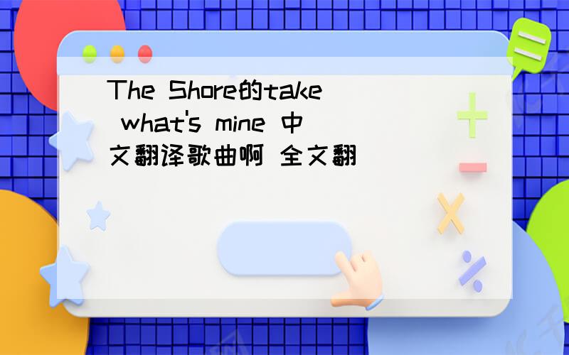 The Shore的take what's mine 中文翻译歌曲啊 全文翻