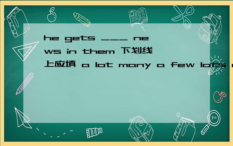 he gets ___ news in them 下划线上应填 a lot many a few lots of 中的哪一个?