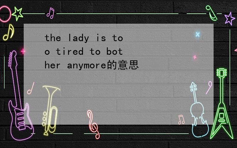 the lady is too tired to bother anymore的意思