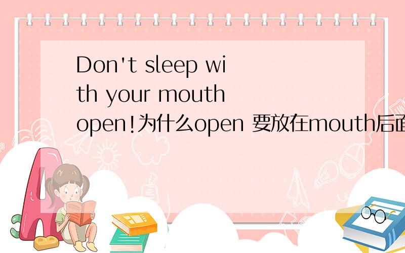 Don't sleep with your mouth open!为什么open 要放在mouth后面,形容词怎么放到后面去了?