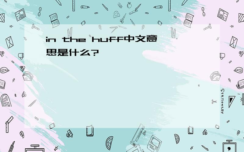 in the huff中文意思是什么?