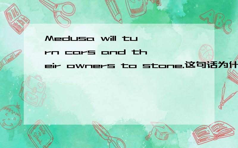 Medusa will turn cars and their owners to stone.这句话为什么是用 turn to 不应该是 turn intoto 把什么变成什么 turn to和 turn into的用法区别在哪?