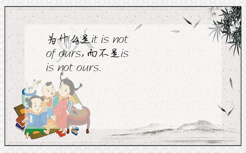为什么是it is not of ours,而不是is is not ours.