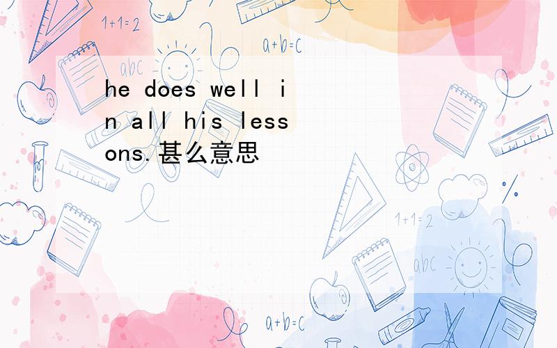 he does well in all his lessons.甚么意思
