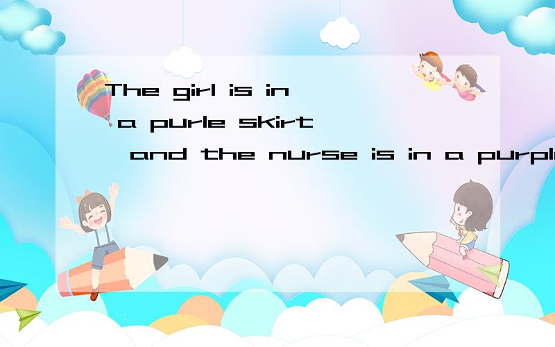 The girl is in a purle skirt,and the nurse is in a purple T-shiet.