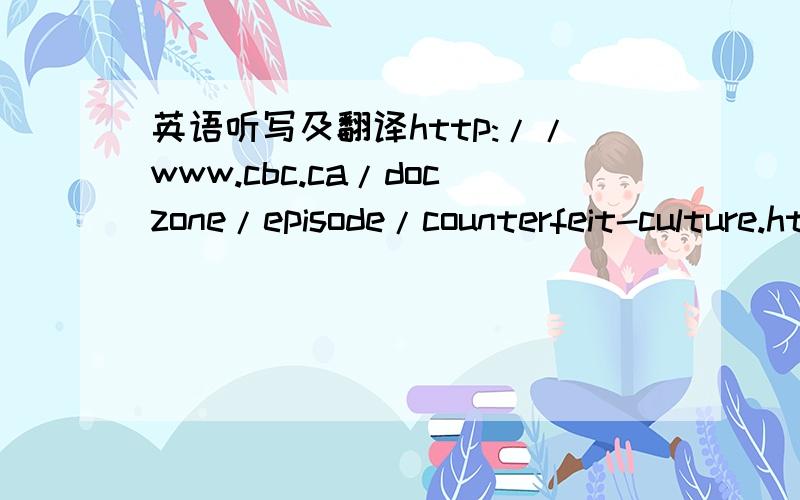 英语听写及翻译http://www.cbc.ca/doczone/episode/counterfeit-culture.html求听写求翻译,谢谢了