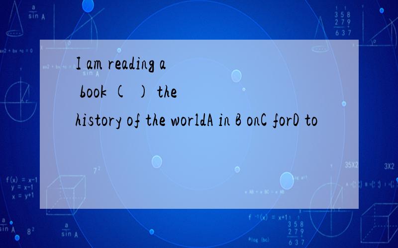 I am reading a book ( ) the history of the worldA in B onC forD to