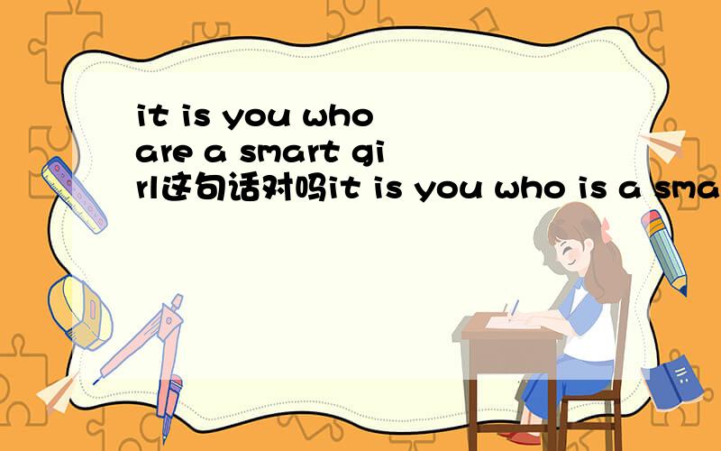 it is you who are a smart girl这句话对吗it is you who is a smart girl那句话对为什么如果是it is me 如果是it is me 呢宾语从句后面的be动词用am 还是is还有是it is me 呢还是it is I为什么
