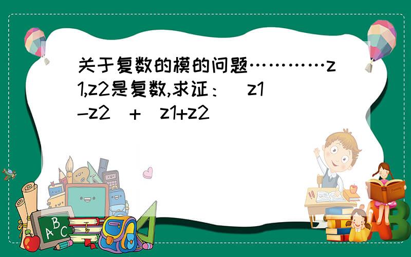 关于复数的模的问题…………z1,z2是复数,求证：|z1-z2|+|z1+z2|