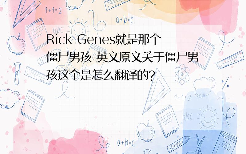 Rick Genes就是那个僵尸男孩 英文原文关于僵尸男孩这个是怎么翻译的?