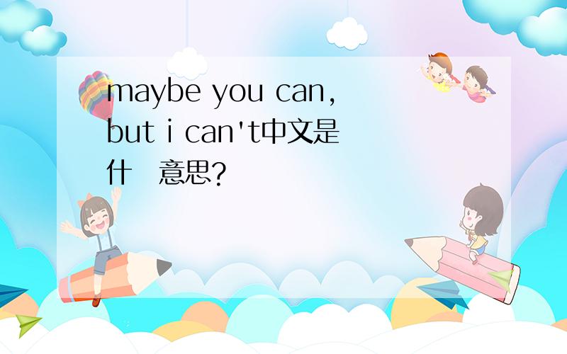 maybe you can,but i can't中文是什麼意思?