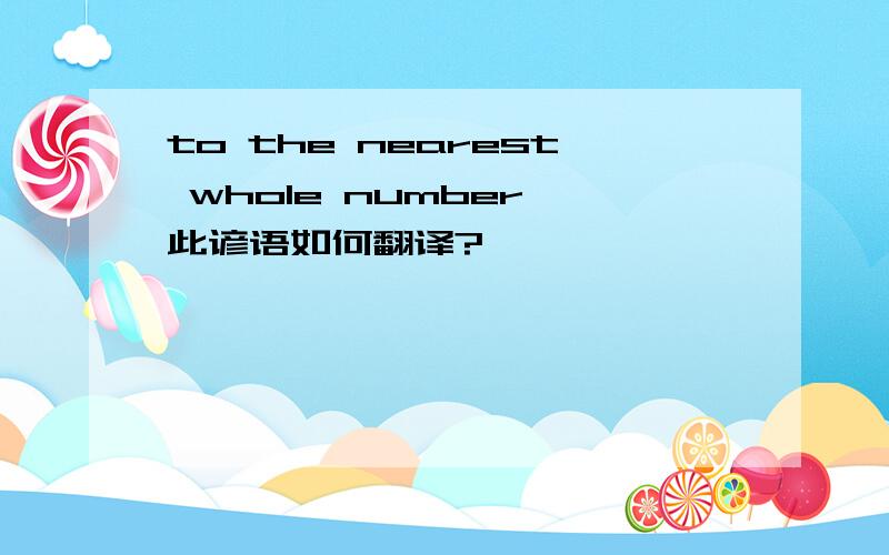 to the nearest whole number 此谚语如何翻译?