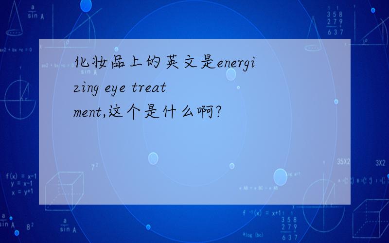 化妆品上的英文是energizing eye treatment,这个是什么啊?