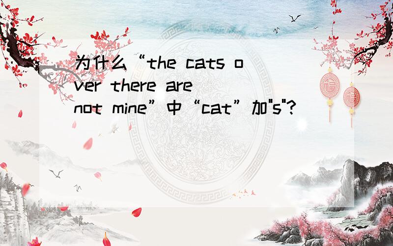 为什么“the cats over there are not mine”中“cat”加