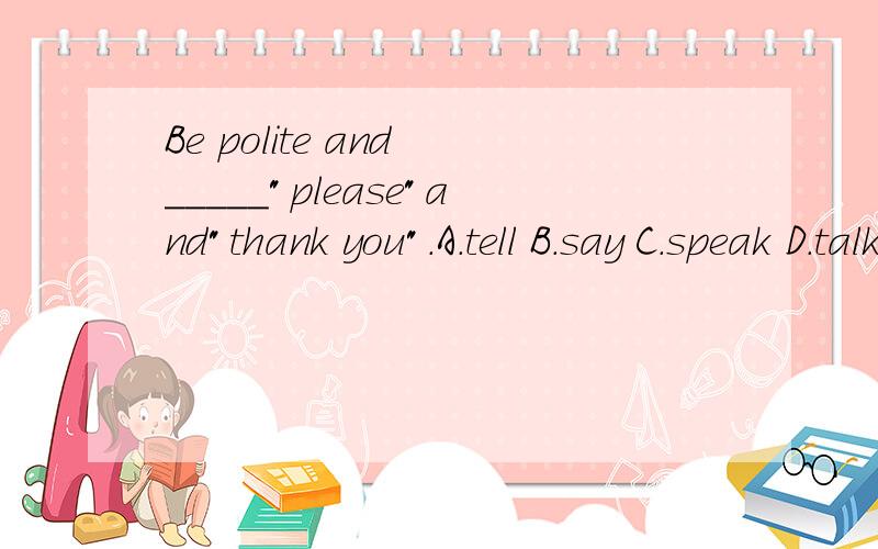 Be polite and _____