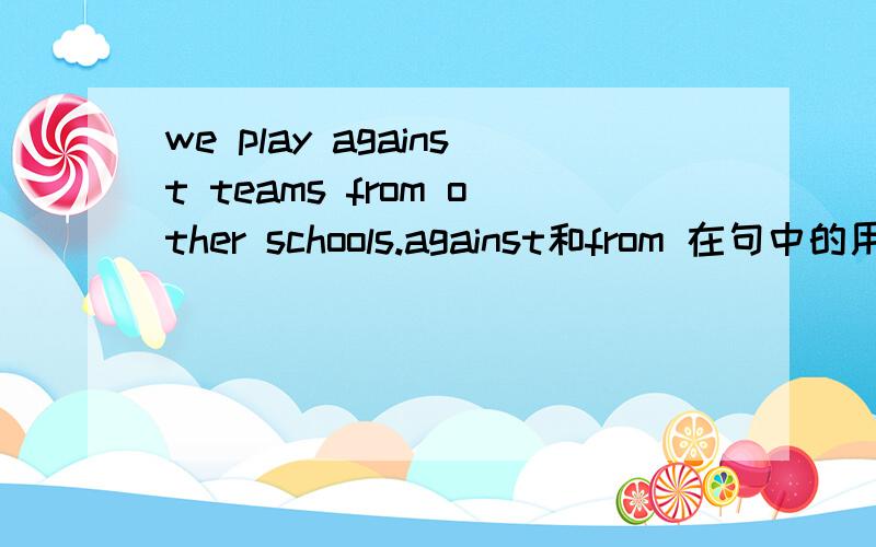 we play against teams from other schools.against和from 在句中的用法不是很明白,