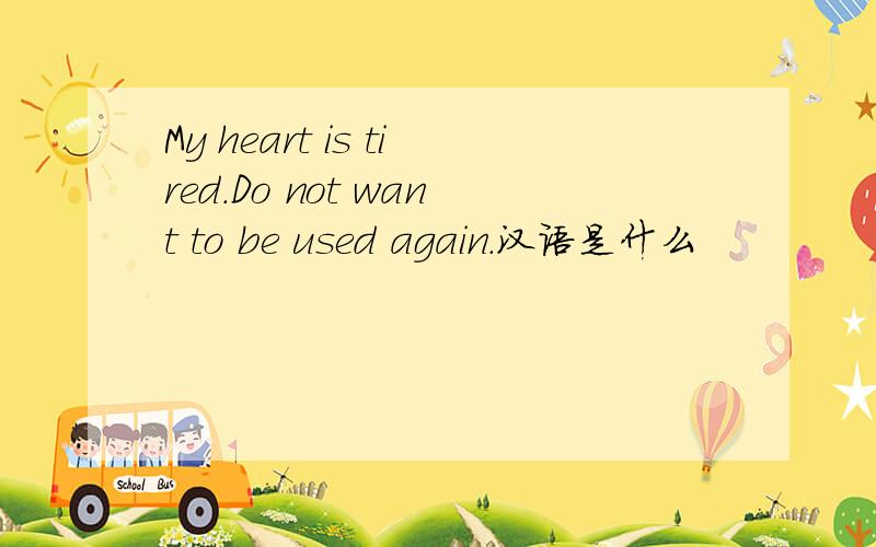 My heart is tired.Do not want to be used again.汉语是什么
