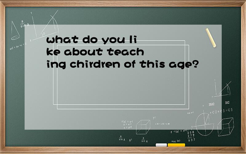 what do you like about teaching chirdren of this age?