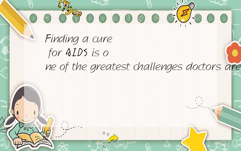 Finding a cure for AIDS is one of the greatest challenges doctors are facing today