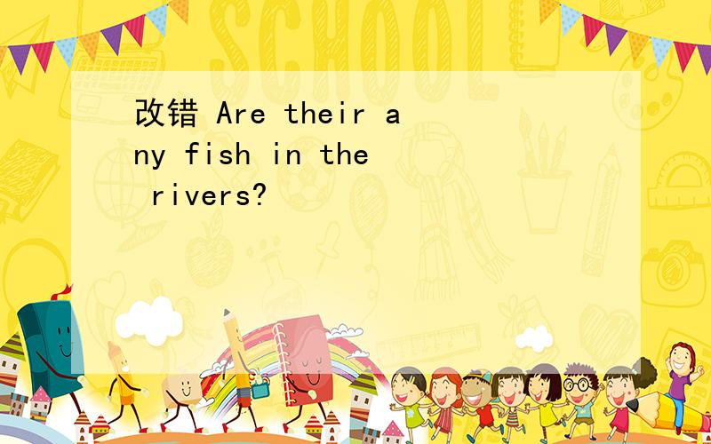 改错 Are their any fish in the rivers?
