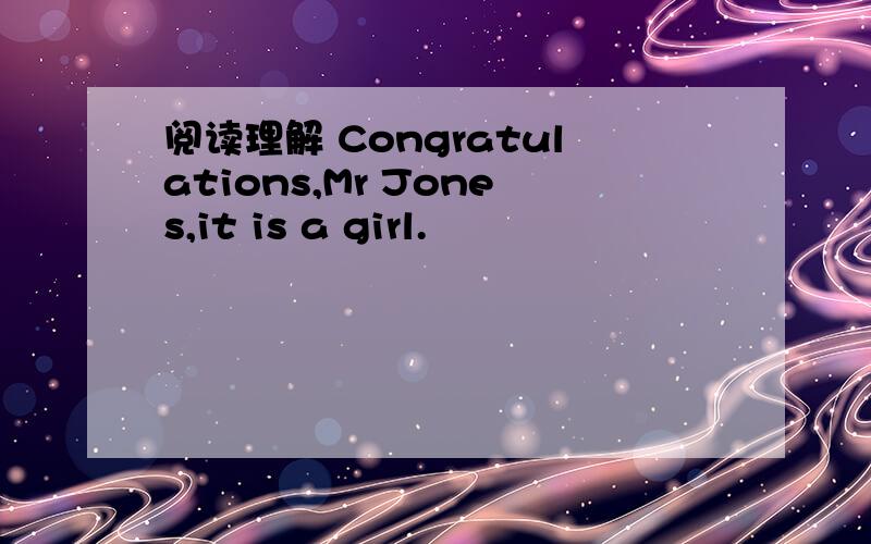阅读理解 Congratulations,Mr Jones,it is a girl.