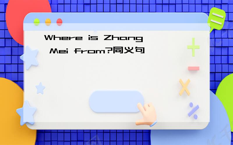 Where is Zhang Mei from?同义句