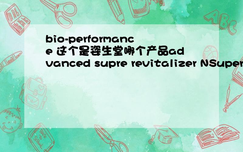 bio-performance 这个是姿生堂哪个产品advanced supre revitalizer NSuperrevitaliseur Absolu N
